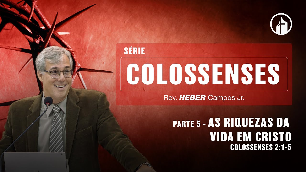 Parte 5 - As Riquezas da Vida em Cristo - Rev. Heber Campos Jr.