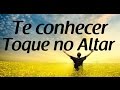 Te Conhecer Toque No Altar Letra