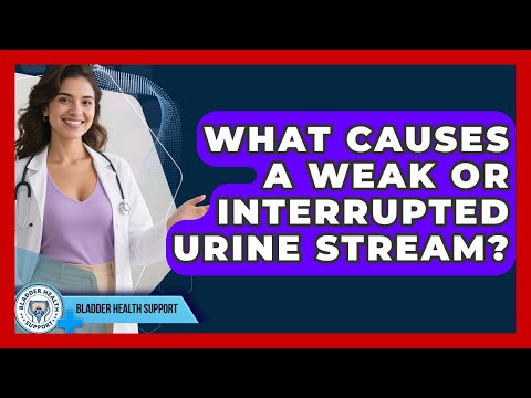 What Causes A Weak Or Interrupted Urine Stream? - Bladder Health Support