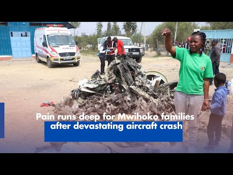 Pain runs deep for Mwihoko families after devastating aircraft crash
