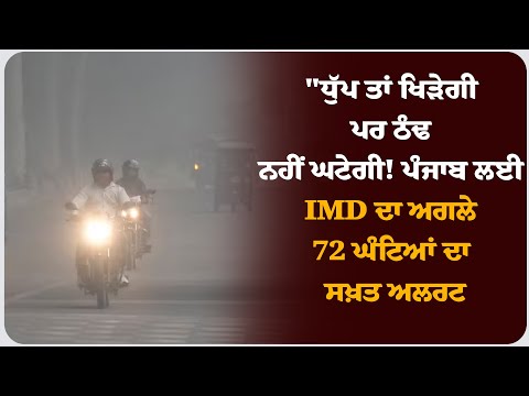 "ਧੁੱਪ ਤਾਂ ਖਿੜੇਗੀ ਪਰ ਠੰਢ ਨਹੀਂ ਘਟੇਗੀ! ਪੰਜਾਬ ਲਈ IMD ਦਾ ਅਗਲੇ 72 ਘੰਟਿਆਂ ਦਾ ਸਖ਼ਤ ਅਲਰਟ !