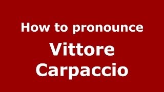 How to pronounce Vittore Carpaccio