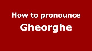 How to pronounce Gheorghe