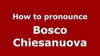 How to pronounce Bosco Chiesanuova