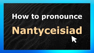How to pronounce Nantyceisiad