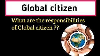 What is Global citizen || Responsibilities of Global citizen ||