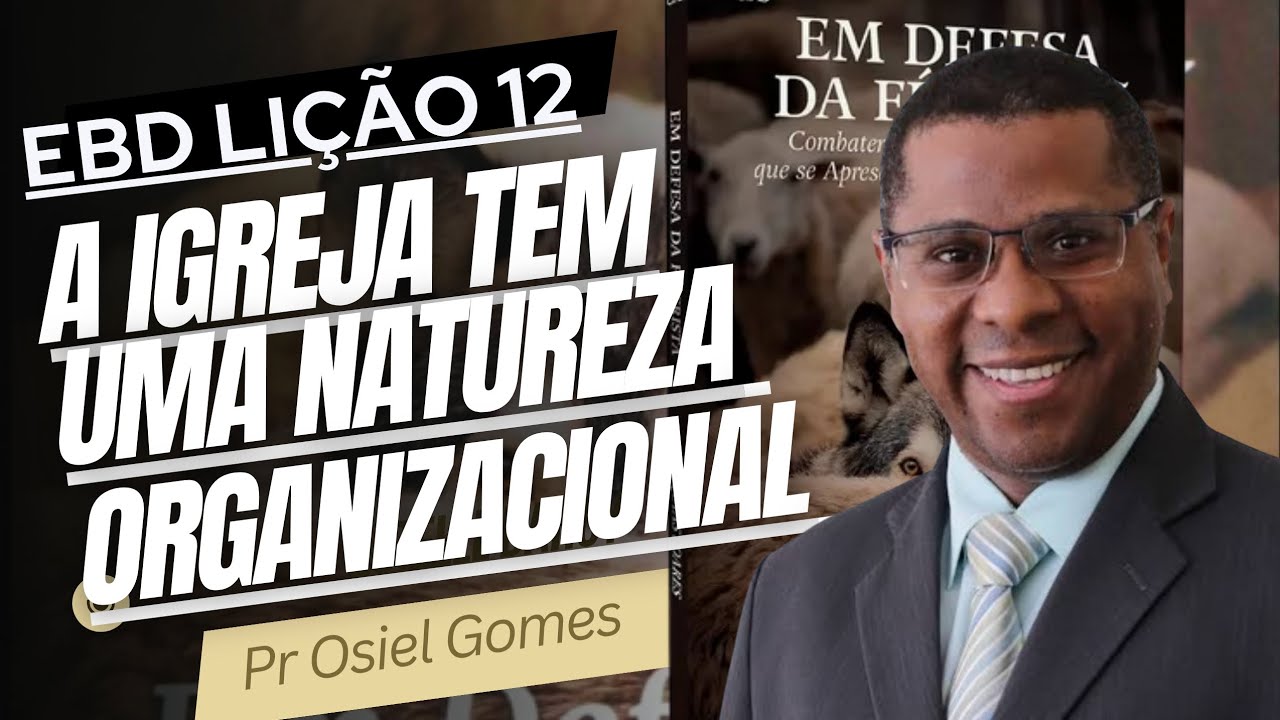 SUBSÍDIO LIÇÃO 12 : A IGREJA TEM UMA NATUREZA ORGANIZACIONAL // PR OSIEL GOMES
