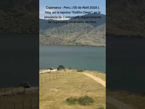 Represa "Gallito Ciego", en la provincia de Contumazá - Dpto de Cajamarca - Perú: 05 de Abril 2026.