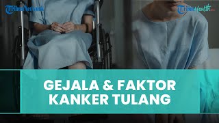 Kanker Tulang Sangat Diwaspadai namun Jarang Terdeteksi, Ini Gejala dan Faktor Resikonya!