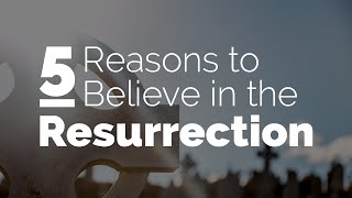 5 Reasons to Believe in the Resurrection of Jesus