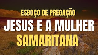 Esboço de Pregação: Jesus e a Mulher Samaritana