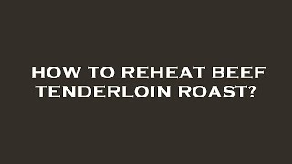 How to reheat beef tenderloin roast?