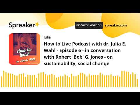 How to Live Podcast with dr. Julia E. Wahl - Episode 6 - in conversation with Robert 'Bob' G. Jones