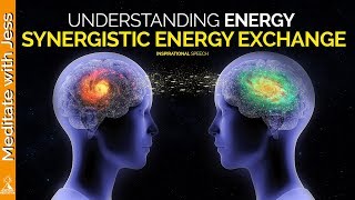 Understanding Energy And The Synergistic Energy Exchange (Inspirational Speech)