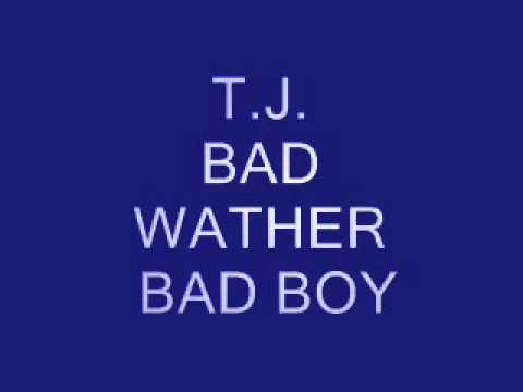 T J  BAD WEATHER BAD BOY