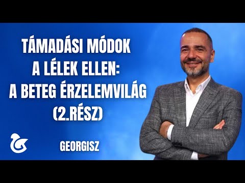 Georgisz: Támadási módok a lélek ellen: A beteg érzelemvilág (2.rész) 25/08/17