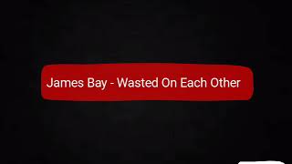 James Bay - Wasted On Each Other