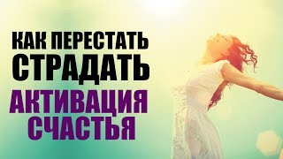 Как перестать страдать? Активируй Себя на Счастье Прямо Сейчас!