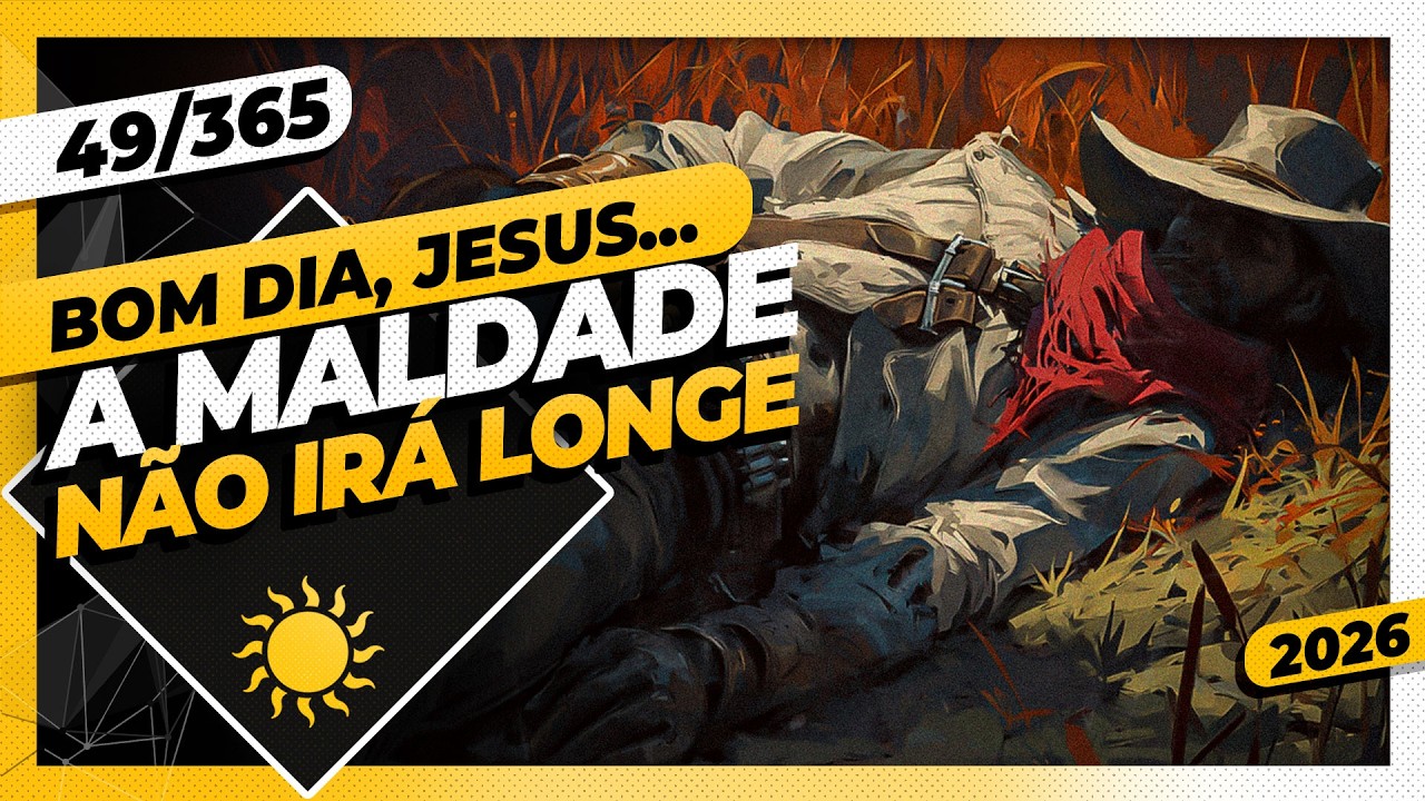 A MALDADE NÃO IRÁ LONGE - Bom dia, Jesus! 49/365 (2026)