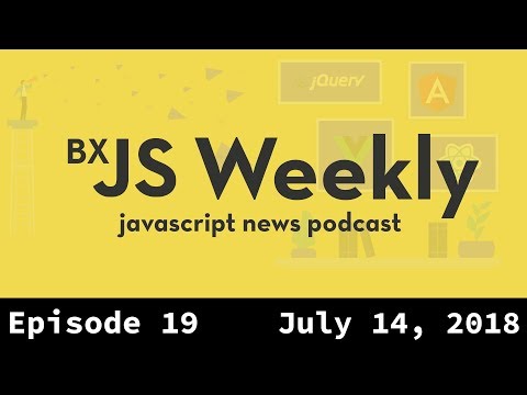 BxJS Weekly Ep. 19 - July 14, 2018 (javascript news podcast)
