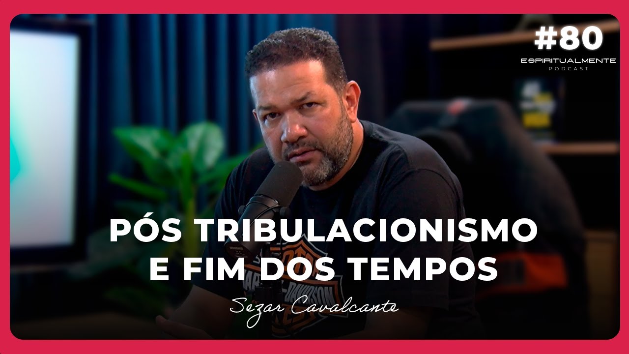 Como Crê o Pós-Tribulacionismo e o Fim dos Tempos com Pr Sezar Cavalvante | #EspiritualMENTE80