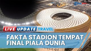 Fakta Lokasi Final Piala Dunia 2022, Kursi Stadion Bakal Disumbangkan Seusai Pertandingan