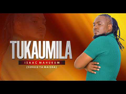 TUKAUMILA - ISAAC MAHUKUM (SUKULU YA MAISHA)