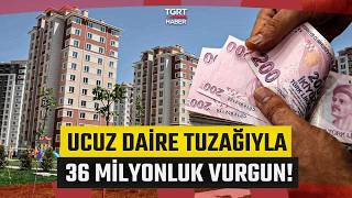 Ucuz Daire Tuzağıyla 36 Milyonluk Vurgun! Operasyonun Yeni Detayları O