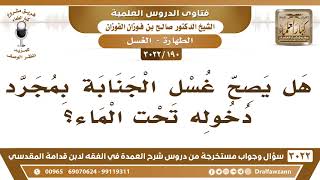 صورة [190 -3022] هل يصح غسل الجنابة بمجرد دخوله تحت الماء؟ - الشيخ صالح الفوزان