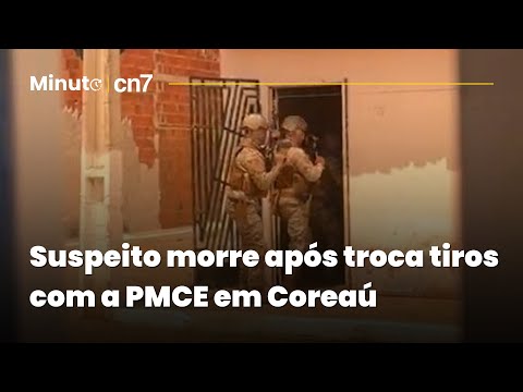 Suspeito morre após troca tiros com a PMCE em Coreaú | Minuto CN7