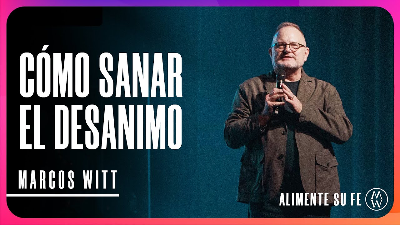 Cómo Sanar El Desanimo - Marcos Witt | Alimente Su Fe