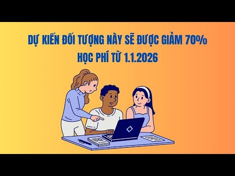 Dự kiến đối tượng này sẽ được giảm 70% học phí từ 1.1.2026