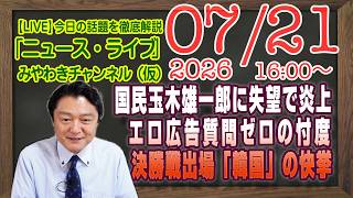【LIVE】玉木雄一郎に失望炎上。定例会見でエロ広告質問ゼロの忖度。決勝戦出場「韓国」ルーニー激怒｜メルマガ「共演ＮＧ）」「みやチャン・ニュース・ライブ」（令和８年０７月２１日　１６：００分〜）