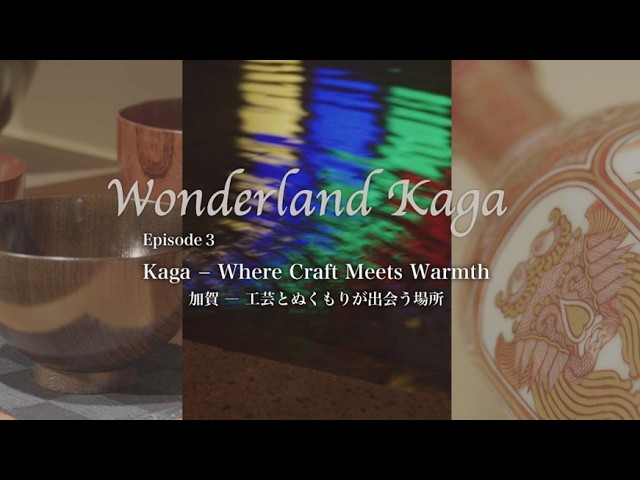 【Wonderland Kaga】Episode3 Kaga ― where Craft Meets Warmth