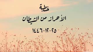 خطبة (الأحراز من الشيطان) | الجمعة ٢٥-١٢-١٤٤٦ | الشيخ عبدالرحمن الودعان  image