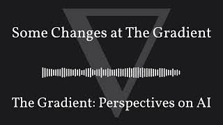 The Gradient Podcast - Some Changes at The Gradient