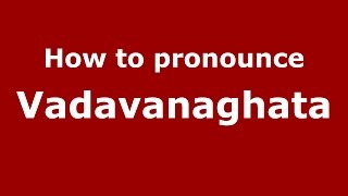 How to pronounce Vadavanaghata