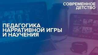 Современное детство: Педагогика нарративной игры и научения 29.10.2021