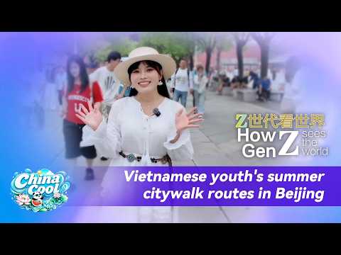 How Gen Z sees the world: Vietnamese youth's summer citywalk routes in Beijing