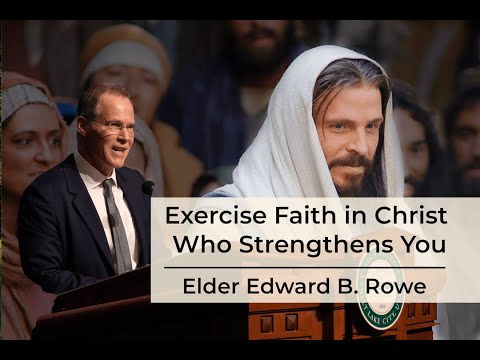 Exercise Faith in Christ Who Strengthens You - Elder Edward B. Rowe of The Seventy.