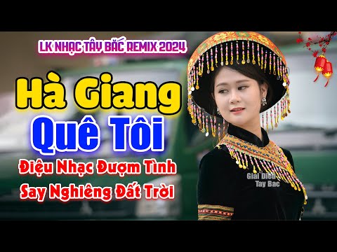 Điệu Nhạc Hay Say Nghiêng Cả Núi Rừng Này | HÀ GIANG QUÊ TÔI | LK Nhạc Tây Bắc Remix Hay Nhất 2024
