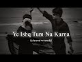 Mere Humsafar Slowed Reverb Yeh Ishq Tum Na Karna Slowed Song Katta