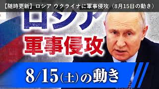 「ニュース」【随時更新】ロシア ウクライナに軍事侵攻（8月15日の動き）