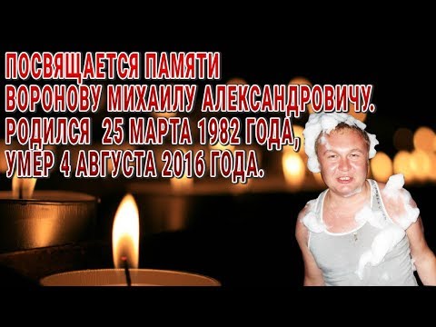 ПОСВЯЩАЕТСЯ ПАМЯТИ ВОРОНОВУ МИХАИЛУ АЛЕКСАНДРОВИЧУ РОДИЛСЯ 25 МАРТА 1982 УМЕР 4 АВГУСТА 2016