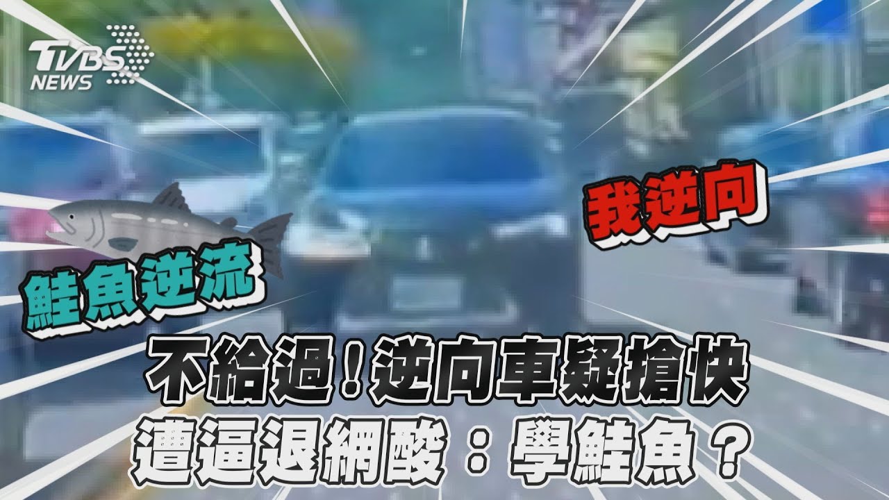 影音/不給過!逆向車疑搶快 遭逼退網酸:學鮭魚?
