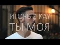 Игорь Z-Kay - Ты моя (промо-клип, 2015) 