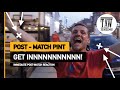 GET INNNNNNNNN! | The Post-Match Pint