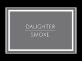 Daughter - "Smoke" 