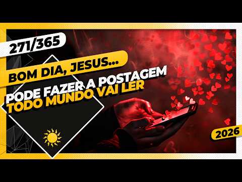 PODE FAZER A POSTAGEM: TODO MUNDO VAI LER – Bom dia, Jesus! 271/365 (2026)