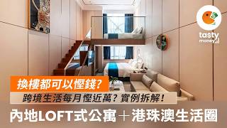 換樓都可以慳錢? 內地Loft式公寓＋港珠澳生活圈 跨境生活每月慳近萬? 到底適合咩人? 實例拆解！